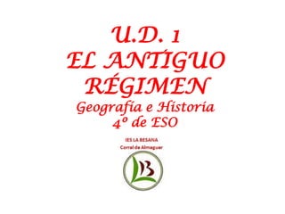 U.D. 1
EL ANTIGUO
RÉGIMEN
Geografía e Historia
4º de ESO
 