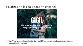 Palabras no lexicalizadas en español
• http://www.upsocl.com/estilo-de-vida/19-hermosas-palabras-que-no-tienen-
traduccion-al-espanol/ 34
 