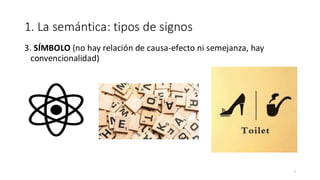 1. La semántica: tipos de signos
3. SÍMBOLO (no hay relación de causa-efecto ni semejanza, hay
convencionalidad)
7
 