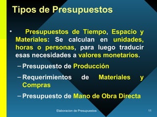 Presupuestos de Tiempo ,  Espacio y Materiales : Se calculan en  unidades, horas o personas , para luego traducir esas necesidades a  valores monetarios .  Presupuesto de  Producción Requerimientos de  Materiales y Compras Presupuesto de  Mano de Obra Directa Tipos de Presupuestos 
