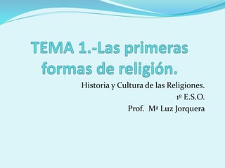 Historia y Cultura de las Religiones.
1º E.S.O.
Prof. Mª Luz Jorquera
 
