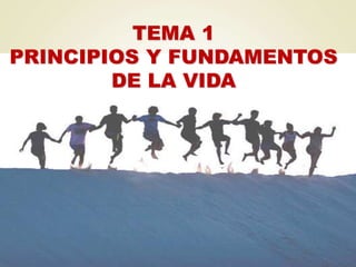 TEMA 1
PRINCIPIOS Y FUNDAMENTOS
DE LA VIDA
 