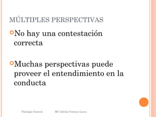 MÚLTIPLES PERSPECTIVAS
No hay una contestación
correcta
Muchas perspectivas puede
proveer el entendimiento en la
conducta
Psicolgía General
30
MC Adrián Ventura Lares
 
