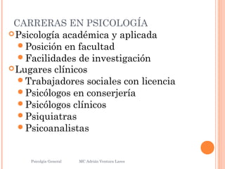CARRERAS EN PSICOLOGÍA
Psicología académica y aplicada
Posición en facultad
Facilidades de investigación
Lugares clínicos
Trabajadores sociales con licencia
Psicólogos en conserjería
Psicólogos clínicos
Psiquiatras
Psicoanalistas
Psicolgía General
31
MC Adrián Ventura Lares
 