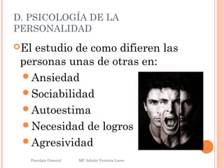 D. PSICOLOGÍA DE LA
PERSONALIDAD
El estudio de como difieren las
personas unas de otras en:
Ansiedad
Sociabilidad
Autoestima
Necesidad de logros
Agresividad
Psicolgía General
8
MC Adrián Ventura Lares
 