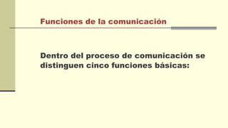 Funciones de la comunicación
Dentro del proceso de comunicación se
distinguen cinco funciones básicas:
 