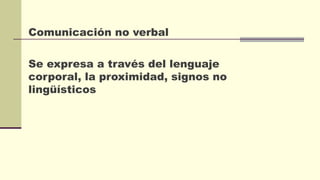 Comunicación no verbal
Se expresa a través del lenguaje
corporal, la proximidad, signos no
lingüísticos
 