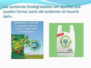 Las sustancias biodegradables son aquellas que
pueden formar parte del ambiente sin hacerle
daño.
 