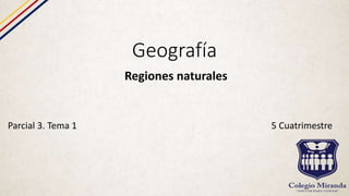 Geografía
Regiones naturales
Parcial 3. Tema 1 5 Cuatrimestre
 