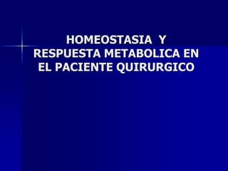 HOMEOSTASIA Y
RESPUESTA METABOLICA EN
EL PACIENTE QUIRURGICO
 