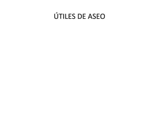 ÚTILES DE ASEO

 