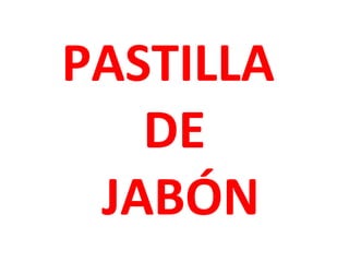 PASTILLA
DE
JABÓN

 