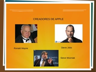CREADORES DE APPLE
Ronald Wayne Steve Jobs
Steve Wozniak
 