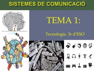 TEMA 1:
Tecnologia 3r d’ESO
Tema 1 Sistemes de
comunicació 1Tecnologia 3r ESO
 