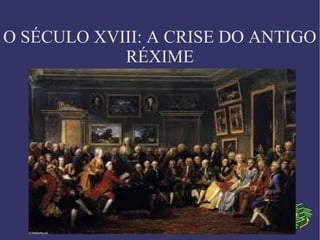 O SÉCULO XVIII: A CRISE DO ANTIGO
RÉXIME

 