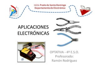 APLICACIONES
ELECTRÓNICAS


               OPTATIVA - 4º E.S.O.
                  Profesorado:
                Ramón Rodríguez
 