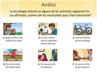 Anàlisi La tecnologia intervé en alguna de les activitats següents? En cas afirmatiu, quines són les necessitats que s’han solucionat? 