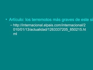 • Artículo: los terremotos más graves de este si
– http://internacional.elpais.com/internacional/2
010/01/13/actualidad/1263337205_850215.ht
ml
 