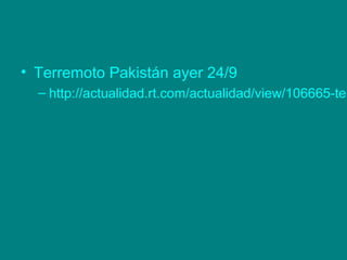 • Terremoto Pakistán ayer 24/9
– http://actualidad.rt.com/actualidad/view/106665-ter
 