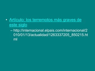 • Artículo: los terremotos más graves de
este siglo
– http://internacional.elpais.com/internacional/2
010/01/13/actualidad/1263337205_850215.ht
ml
 