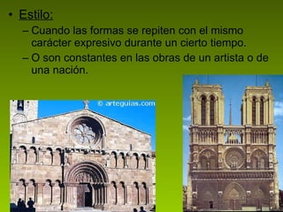 Estilo: Cuando las formas se repiten con el mismo carácter expresivo durante un cierto tiempo. O son constantes en las obras de un artista o de una nación. 
