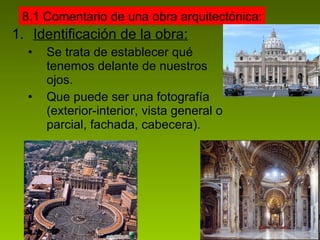 Identificación de la obra: Se trata de establecer qué tenemos delante de nuestros ojos. Que puede ser una fotografía (exterior-interior, vista general o parcial, fachada, cabecera). 8.1 Comentario de una obra arquitectónica: 