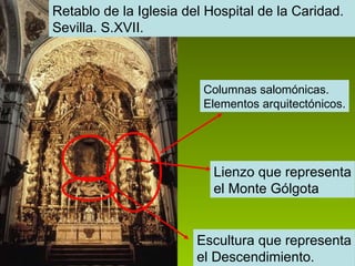 Retablo de la Iglesia del Hospital de la Caridad. Sevilla. S.XVII. Escultura que representa el Descendimiento. Lienzo que representa el Monte Gólgota Columnas salomónicas. Elementos arquitectónicos. 