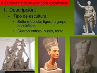 Descripción: Tipo de escultura: Bulto redondo, figura o grupo escultórico. Cuerpo entero, busto, torso. 8.3 Comentario de una obra escultórica: 