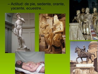 Actitud: de pie, sedente, orante, yacente, ecuestre... 