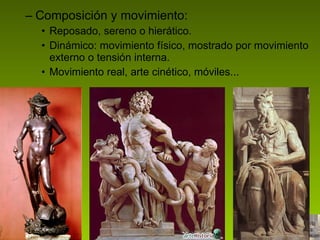 Composición y movimiento: Reposado, sereno o hierático. Dinámico: movimiento físico, mostrado por movimiento externo o tensión interna. Movimiento real, arte cinético, móviles... 