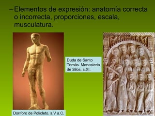 Elementos de expresión: anatomía correcta o incorrecta, proporciones, escala, musculatura. Doríforo de Policleto. s.V a.C. Duda de Santo Tomás. Monasterio de Silos. s.XI. 