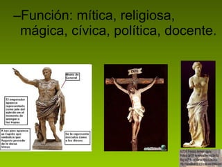 Función: mítica, religiosa, mágica, cívica, política, docente. 