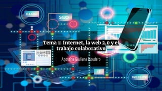 Tema 1: Internet, la web 2,0 y el
trabajo colaborativo
Agostina Giuliana Escudero
 