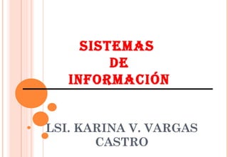 SISTEMAS  DE  INFORMACIÓN  LSI. KARINA V. VARGAS CASTRO 