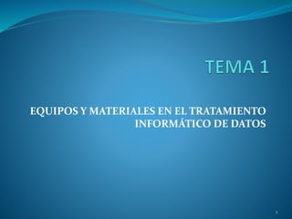 EQUIPOS Y MATERIALES EN EL TRATAMIENTO 
INFORMÁTICO DE DATOS 
1 
 