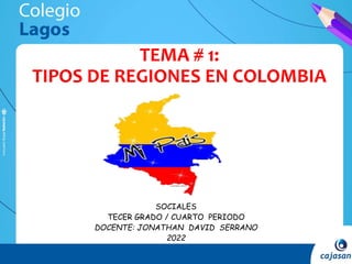 SOCIALES
TECER GRADO / CUARTO PERIODO
DOCENTE: JONATHAN DAVID SERRANO
2022
TEMA # 1:
TIPOS DE REGIONES EN COLOMBIA
 