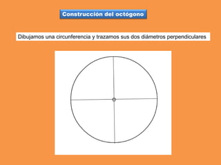 Construcción del octógono
Dibujamos una circunferencia y trazamos sus dos diámetros perpendiculares
 