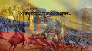 INDEPENDENCIA Y MERCADO MUNDIAL
 