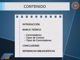 CONTENIDO
INTRODUCCIÓN
MARCO TEÓRICO
- Controladores
- Tipos de Control
- Tipos de Controladores
CONCLUSIONES
REFERENCIAS BIBLIOGRÁFICAS
 