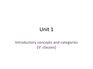 Unit 1
Introductory concepts and categories
(V: clauses)
 