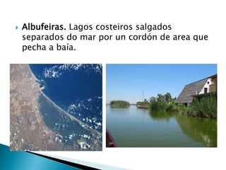  Albufeiras. Lagos costeiros salgados
separados do mar por un cordón de area que
pecha a baía.
 
