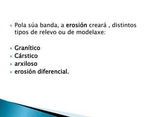  Pola súa banda, a erosión creará , distintos
tipos de relevo ou de modelaxe:
 Granítico
 Cárstico
 arxiloso
 erosión diferencial.
 