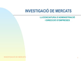 INVESTIGACIÓ DE MERCATS LLICENCIATURA D’ADMINISTRACIÓ I DIRECCIÓ D’EMPRESES 