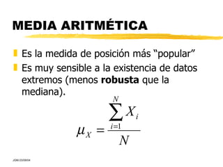 MEDIA ARITMÉTICA Es la medida de posición más “popular” Es muy sensible a la existencia de datos extremos (menos  robusta  que la mediana). 