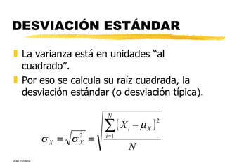 DESVIACIÓN ESTÁNDAR La varianza está en unidades “al cuadrado”. Por eso se calcula su raíz cuadrada, la desviación estándar (o desviación típica). 