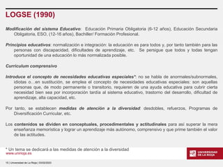 www.unirioja.es
LOGSE (1990)
Modificación del sistema Educativo: Educación Primaria Obligatoria (6-12 años), Educación Sec...