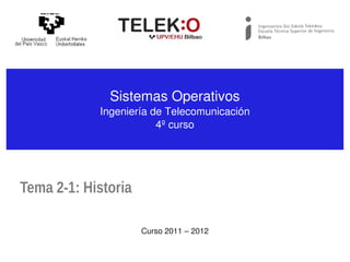 Sistemas Operativos
            Ingeniería de Telecomunicación
                        4º curso




Tema 2-1: Historia

                     Curso 2011 – 2012
 