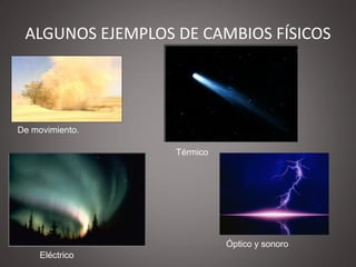 ALGUNOS EJEMPLOS DE CAMBIOS FÍSICOS




De movimiento.

                  Térmico




                            Óptico y sonoro
     Eléctrico
 