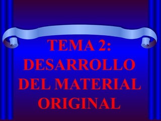 TEMA 2: DESARROLLO DEL MATERIAL ORIGINAL 