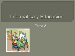Informática y Educación                   Tema 2 